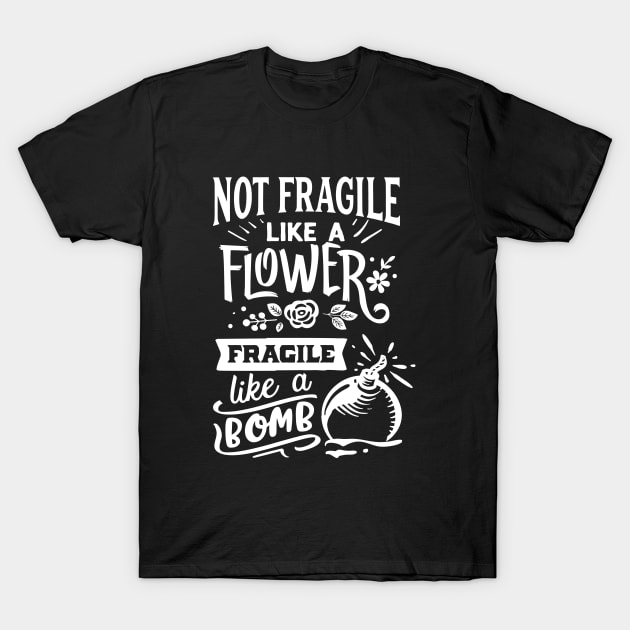 Not Fragile Like A Flower Fragile Like A Bomb Motivational Quote T-Shirt by Inspirify